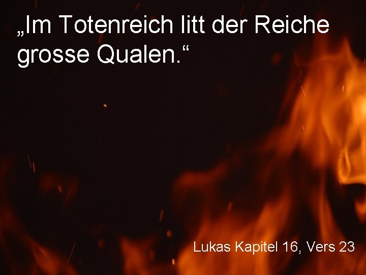 „Im Totenreich litt der Reiche grosse Qualen. “ Lukas Kapitel 16, Vers 23 