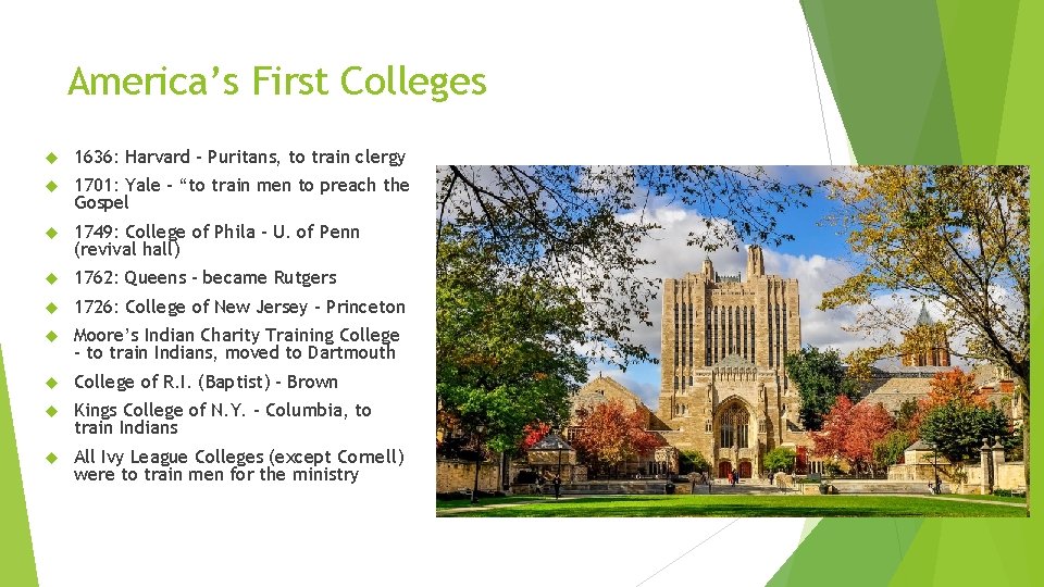 America’s First Colleges 1636: Harvard – Puritans, to train clergy 1701: Yale – “to