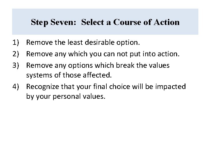 Step Seven: Select a Course of Action 1) Remove the least desirable option. 2)