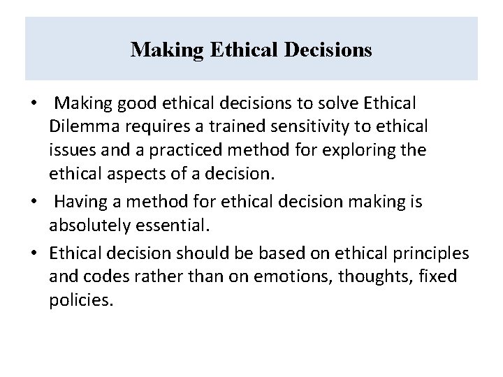 Making Ethical Decisions • Making good ethical decisions to solve Ethical Dilemma requires a