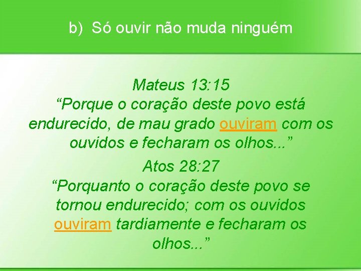 b) Só ouvir não muda ninguém Mateus 13: 15 “Porque o coração deste povo
