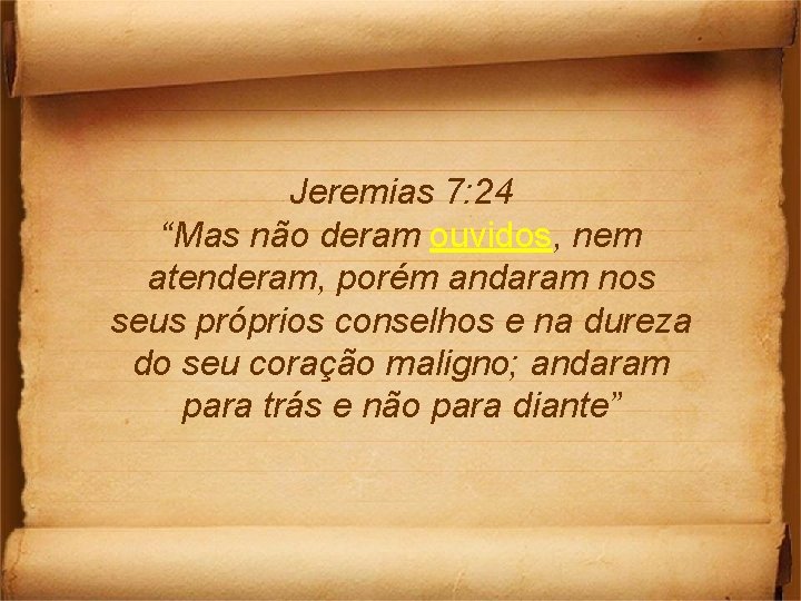 Jeremias 7: 24 “Mas não deram ouvidos, nem atenderam, porém andaram nos seus próprios