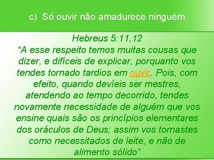 c) Só ouvir não amadurece ninguém Hebreus 5: 11, 12 “A esse respeito temos
