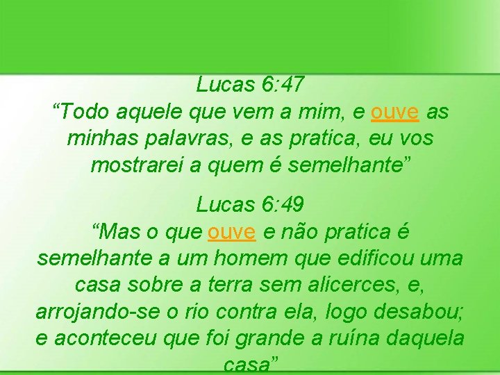 Lucas 6: 47 “Todo aquele que vem a mim, e ouve as minhas palavras,