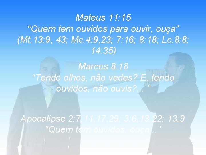 Mateus 11: 15 “Quem tem ouvidos para ouvir, ouça” (Mt. 13: 9, 43; Mc.
