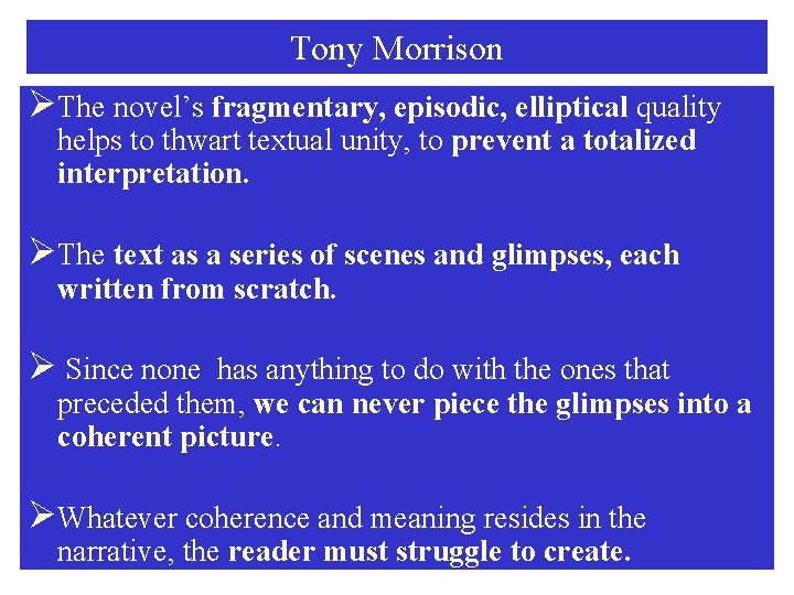 Tony Morrison ØThe novel’s fragmentary, episodic, elliptical quality helps to thwart textual unity, to