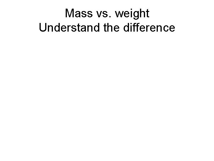 Mass vs. weight Understand the difference 