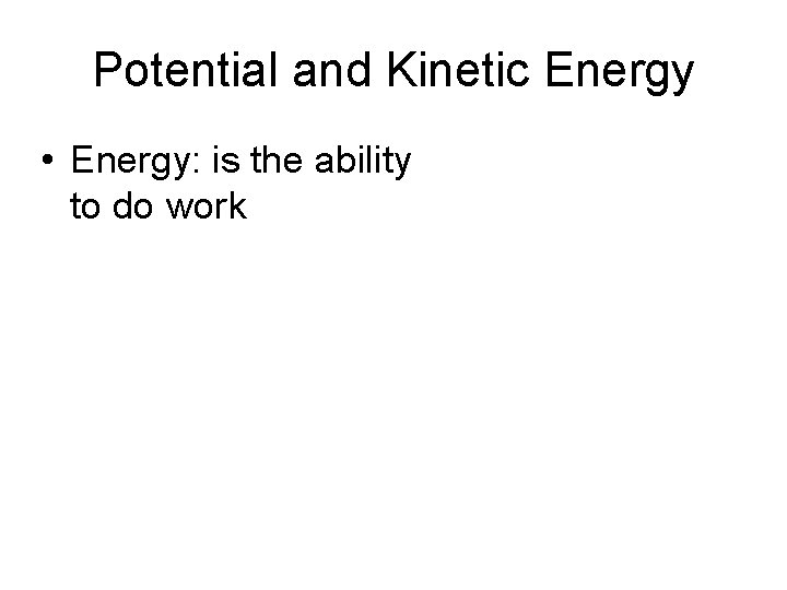 Potential and Kinetic Energy • Energy: is the ability to do work 