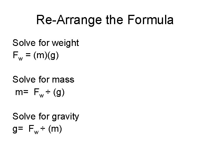 Re-Arrange the Formula Solve for weight Fw = (m)(g) Solve for mass m= Fw