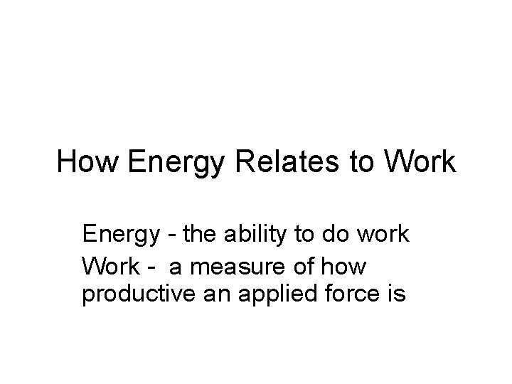 How Energy Relates to Work Energy - the ability to do work Work -