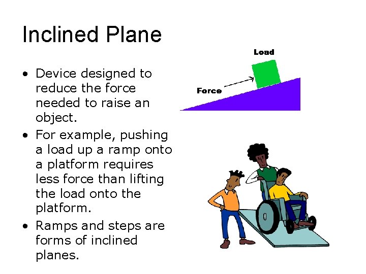 Inclined Plane • Device designed to reduce the force needed to raise an object.