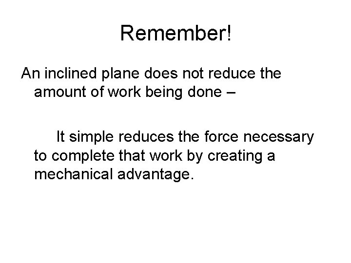 Remember! An inclined plane does not reduce the amount of work being done –