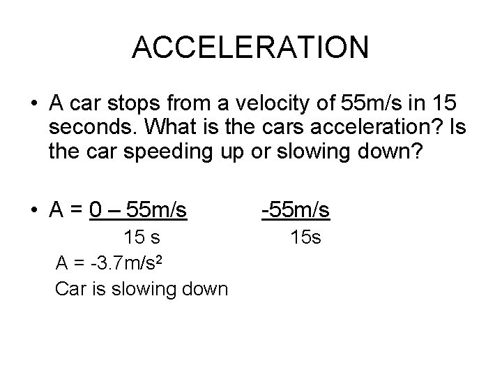 ACCELERATION • A car stops from a velocity of 55 m/s in 15 seconds.