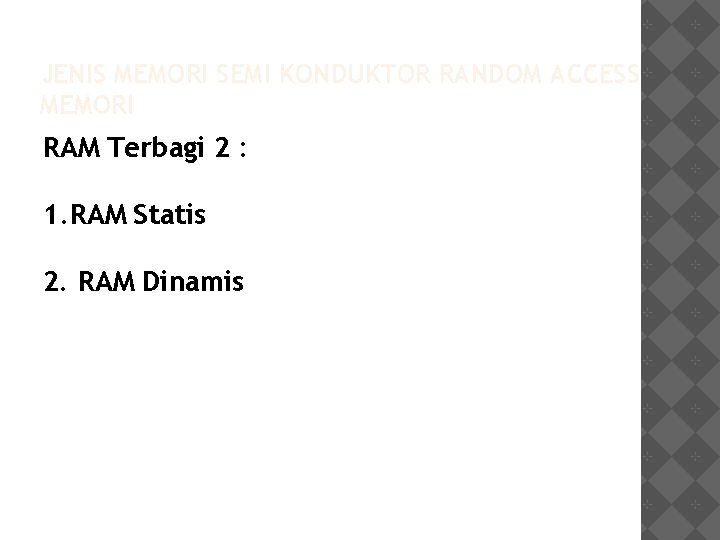 JENIS MEMORI SEMI KONDUKTOR RANDOM ACCESS MEMORI RAM Terbagi 2 : 1. RAM Statis