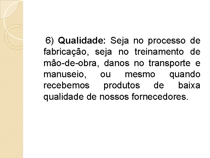 6) Qualidade: Seja no processo de fabricação, seja no treinamento de mão-de-obra, danos no