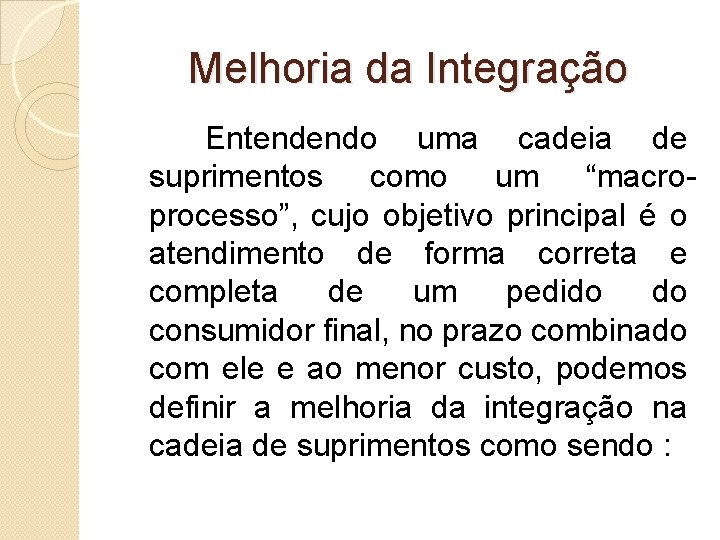 Melhoria da Integração Entendendo uma cadeia de suprimentos como um “macroprocesso”, cujo objetivo principal