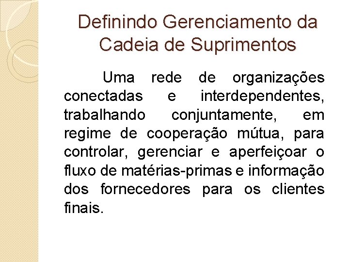 Definindo Gerenciamento da Cadeia de Suprimentos Uma rede de organizações conectadas e interdependentes, trabalhando