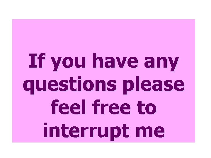 If you have any questions please feel free to interrupt me 