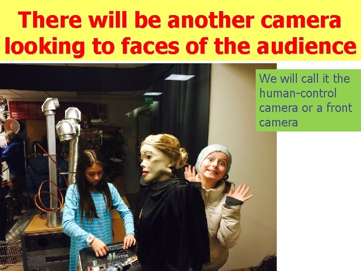 There will be another camera looking to faces of the audience We will call