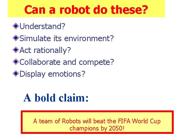 Can a robot do these? Understand? Simulate its environment? Act rationally? Collaborate and compete?