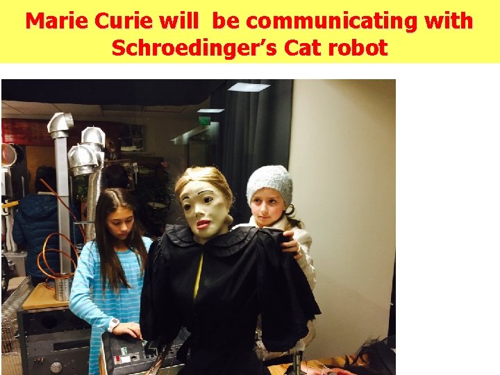 Marie Curie will be communicating with Schroedinger’s Cat robot 