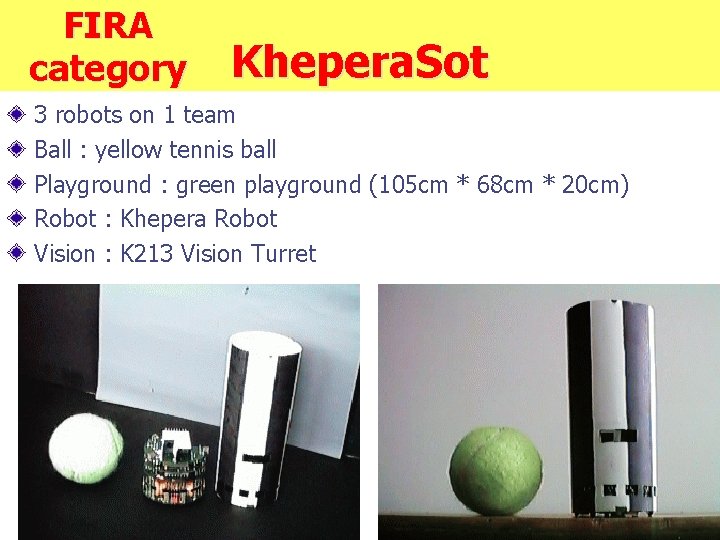 FIRA category Khepera. Sot 3 robots on 1 team Ball : yellow tennis ball