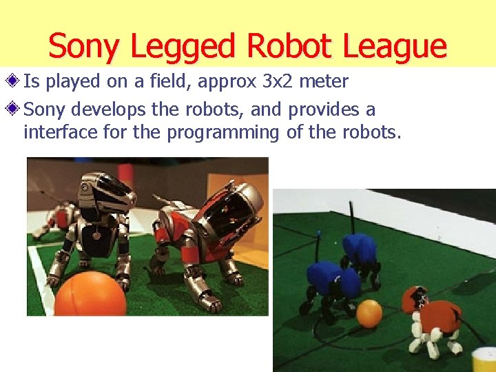 Sony Legged Robot League Is played on a field, approx 3 x 2 meter