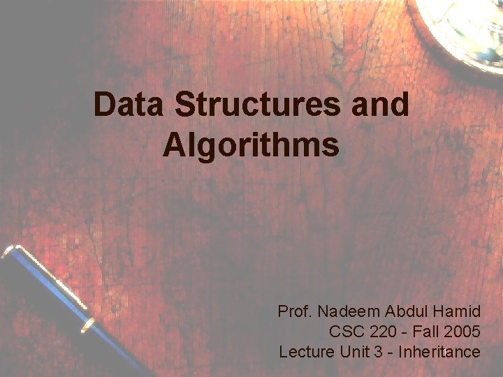 Data Structures and Algorithms Prof. Nadeem Abdul Hamid CSC 220 - Fall 2005 1