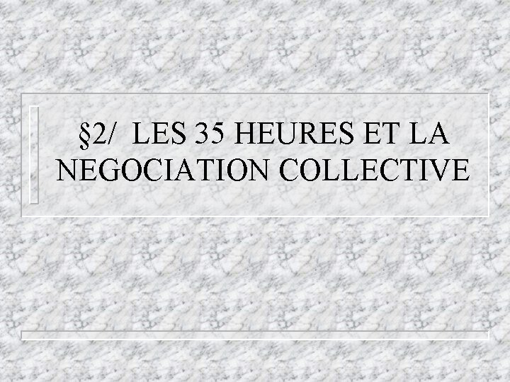 § 2/ LES 35 HEURES ET LA NEGOCIATION COLLECTIVE § 2/ LES 35 HEURES ET LA NEGOCIATION COLLECTIVE