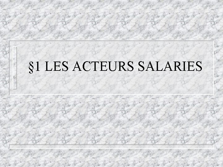 § 1 LES ACTEURS SALARIES § 1 LES ACTEURS SALARIES