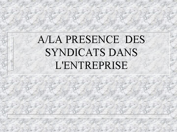 A/LA PRESENCE DES SYNDICATS DANS L'ENTREPRISE A/LA PRESENCE DES SYNDICATS DANS L'ENTREPRISE
