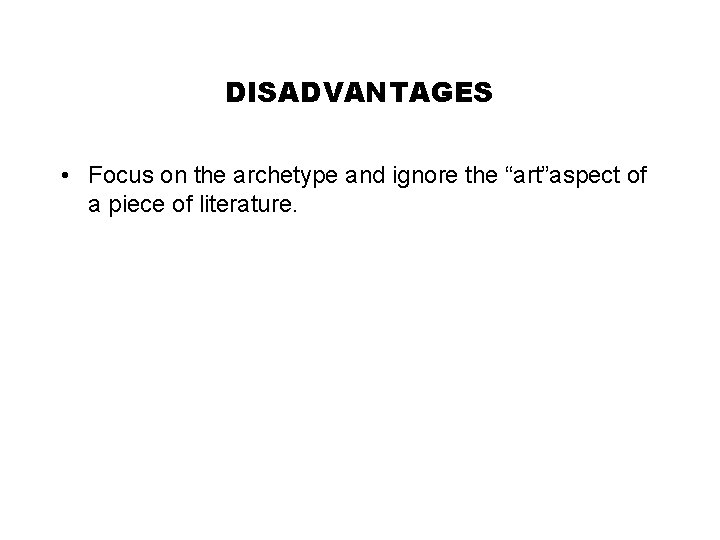 DISADVANTAGES • Focus on the archetype and ignore the “art”aspect of a piece of