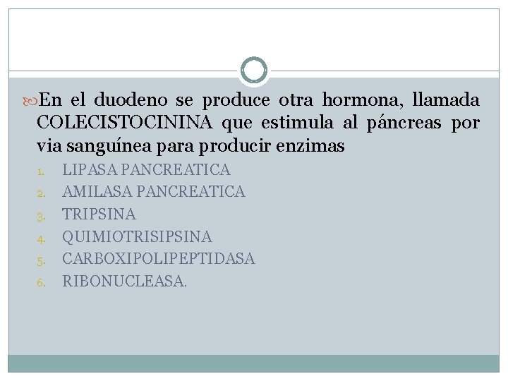  En el duodeno se produce otra hormona, llamada COLECISTOCININA que estimula al páncreas