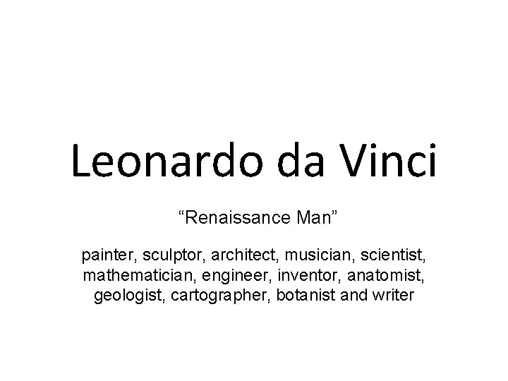 Leonardo da Vinci “Renaissance Man” painter, sculptor, architect, musician, scientist, mathematician, engineer, inventor, anatomist,