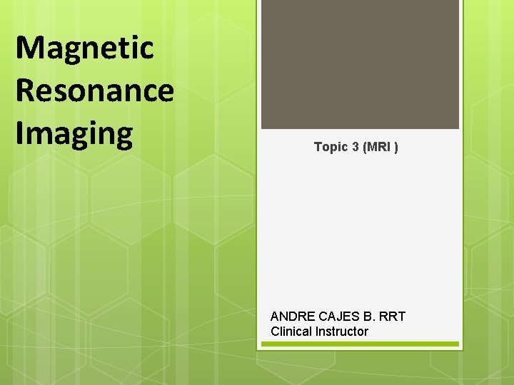 Magnetic Resonance Imaging Topic 3 (MRI ) ANDRE CAJES B. RRT Clinical Instructor 