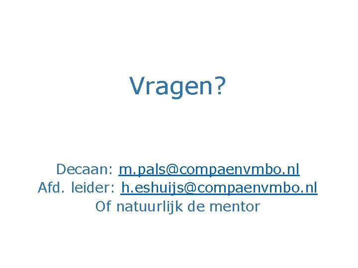 Vragen? Decaan: m. pals@compaenvmbo. nl Afd. leider: h. eshuijs@compaenvmbo. nl Of natuurlijk de mentor