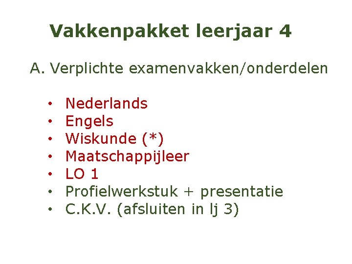Vakkenpakket leerjaar 4 A. Verplichte examenvakken/onderdelen • • Nederlands Engels Wiskunde (*) Maatschappijleer LO