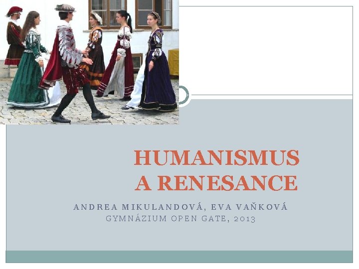 HUMANISMUS A RENESANCE ANDREA MIKULANDOVÁ, EVA VAŇKOVÁ GYMNÁZIUM OPEN GATE, 2013 
