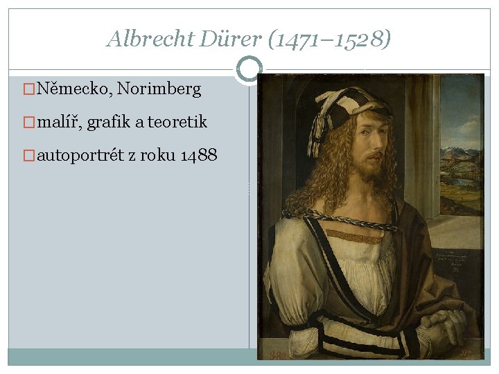 Albrecht Dürer (1471– 1528) �Německo, Norimberg �malíř, grafik a teoretik �autoportrét z roku 1488