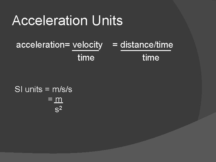 Acceleration Units acceleration= velocity time SI units = m/s/s =m s 2 = distance/time