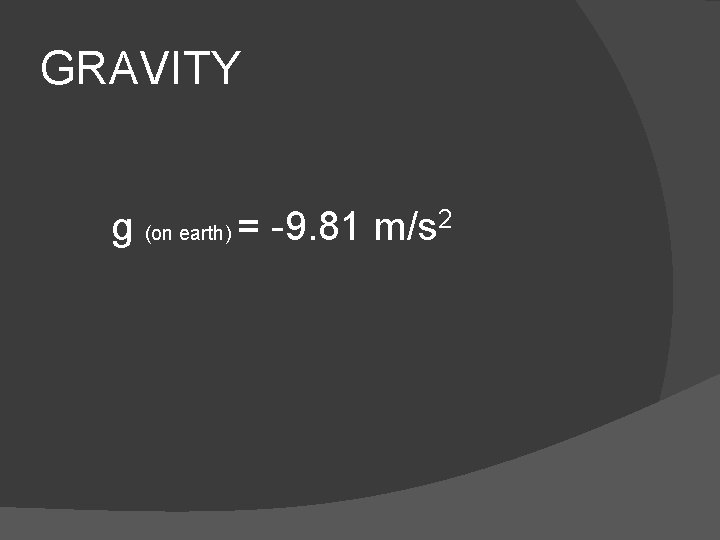 GRAVITY g (on earth) = -9. 81 m/s 2 