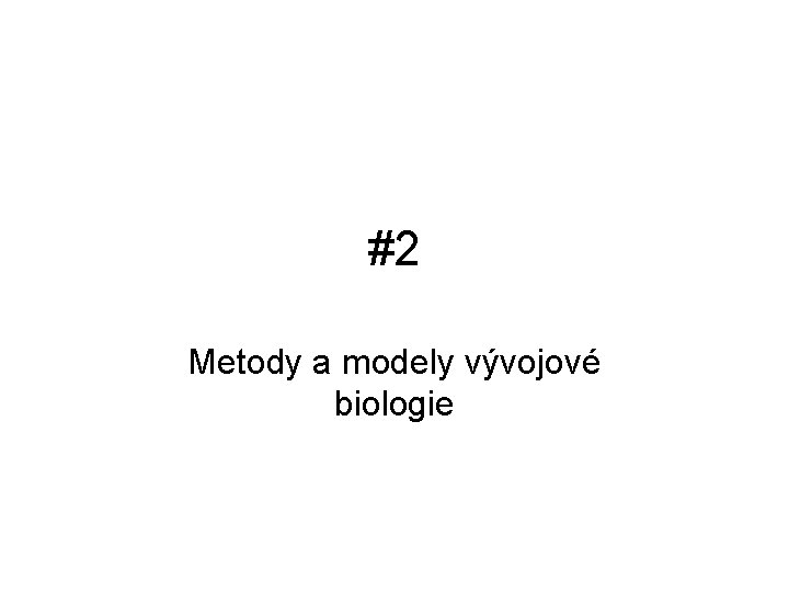 #2 Metody a modely vývojové biologie 