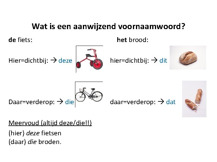 Wat is een aanwijzend voornaamwoord? de fiets: het brood: Hier=dichtbij: deze hier=dichtbij: dit Daar=verderop: