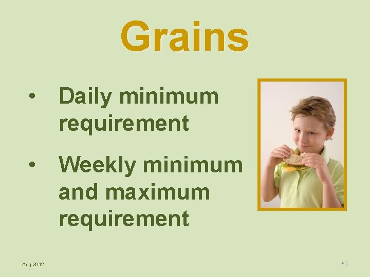 Grains • Daily minimum requirement • Weekly minimum and maximum requirement Aug 2012 50