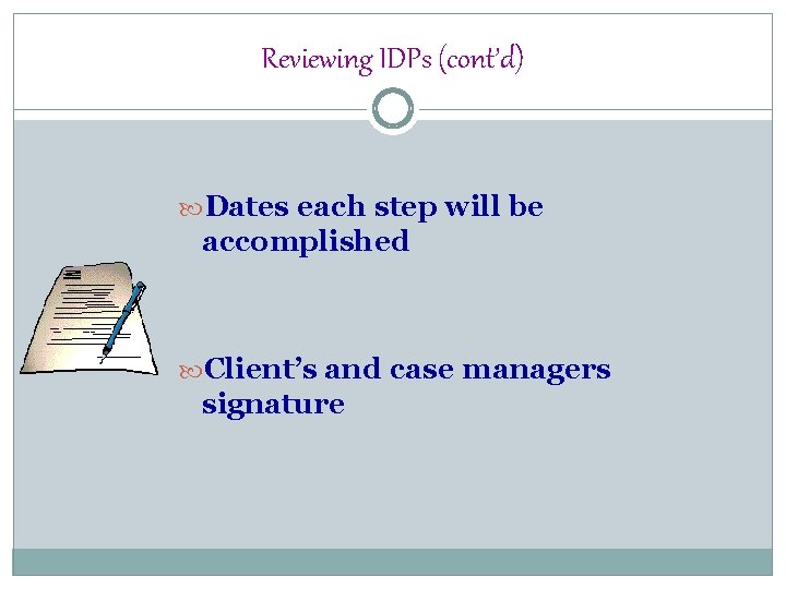 Reviewing IDPs (cont’d) Dates each step will be accomplished Client’s and case managers signature