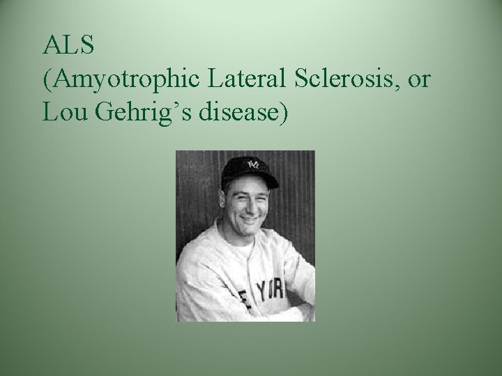 ALS (Amyotrophic Lateral Sclerosis, or Lou Gehrig’s disease) ALS (Amyotrophic Lateral Sclerosis, or Lou Gehrig’s disease)