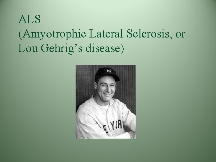 ALS (Amyotrophic Lateral Sclerosis, or Lou Gehrig’s disease) 