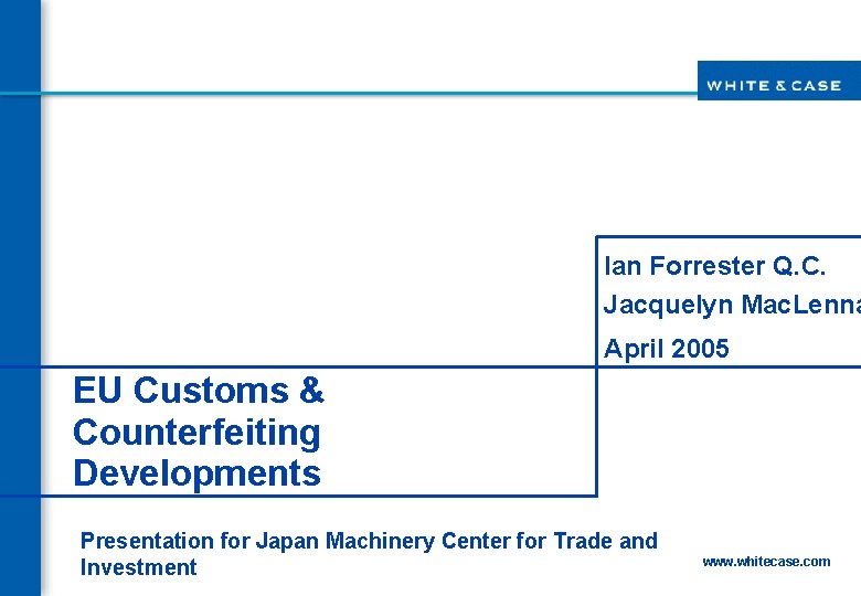 Ian Forrester Q. C. Jacquelyn Mac. Lenna April 2005 EU Customs & Counterfeiting Developments