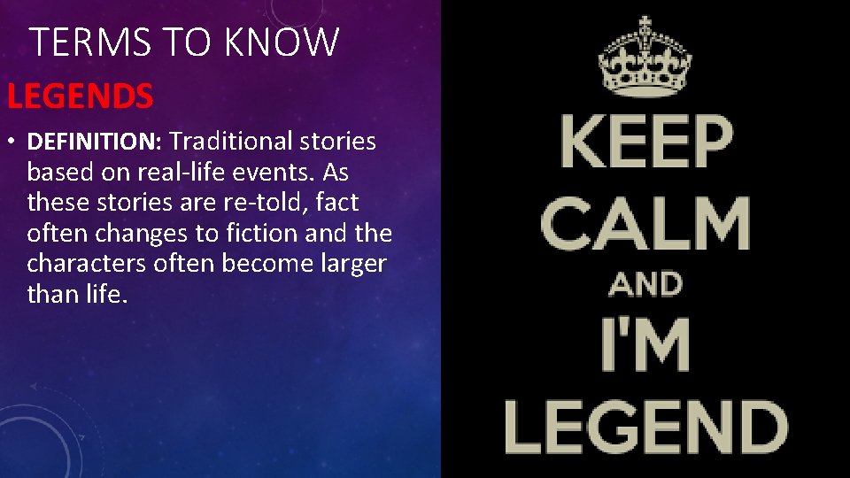 TERMS TO KNOW LEGENDS • DEFINITION: Traditional stories based on real-life events. As these