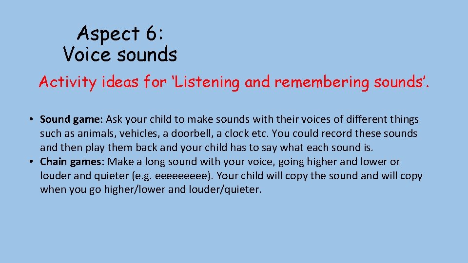 Aspect 6: Voice sounds Activity ideas for ‘Listening and remembering sounds’. • Sound game: